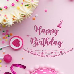 How To Throw The Best Birthday Bash For Your Kids