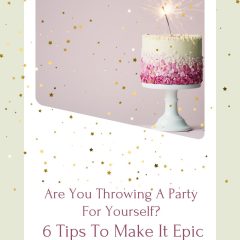 Are You Throwing A Party For Yourself? 6 Tips To Make It Epic